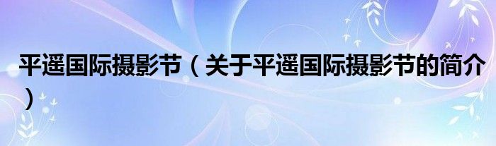 平遥国际摄影节（关于平遥国际摄影节的简介）