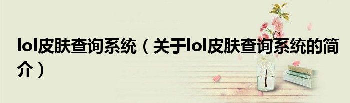 lol皮肤查询系统（关于lol皮肤查询系统的简介）