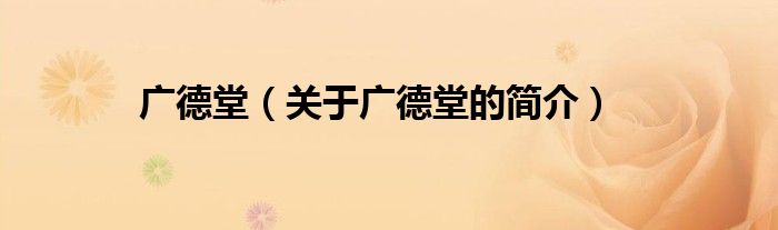 广德堂（关于广德堂的简介）