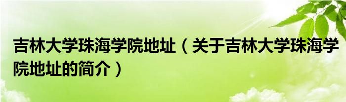 吉林大学珠海学院地址（关于吉林大学珠海学院地址的简介）