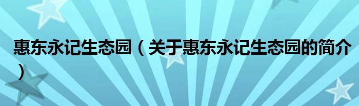惠东永记生态园（关于惠东永记生态园的简介）