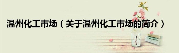 温州化工市场（关于温州化工市场的简介）