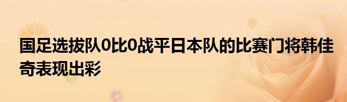 国足选拔队0比0战平日本队的比赛门将韩佳奇表现出彩