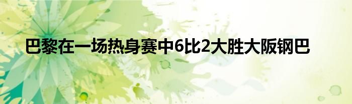 巴黎在一场热身赛中6比2大胜大阪钢巴