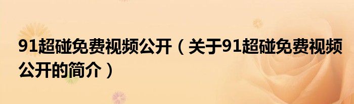91超碰免费视频公开（关于91超碰免费视频公开的简介）