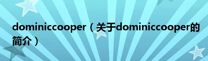 dominiccooper（关于dominiccooper的简介）