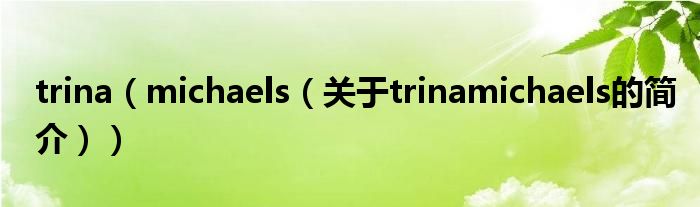 trina（michaels（关于trinamichaels的简介））