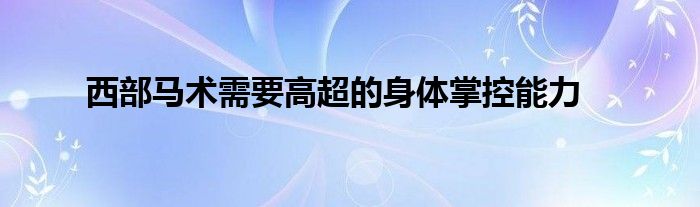 西部马术需要高超的身体掌控能力