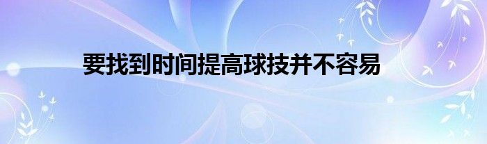 要找到时间提高球技并不容易