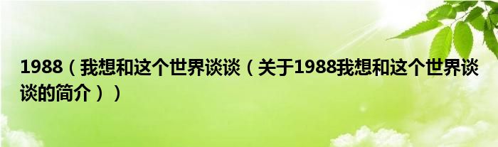 1988（我想和这个世界谈谈（关于1988我想和这个世界谈谈的简介））