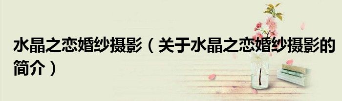 水晶之恋婚纱摄影（关于水晶之恋婚纱摄影的简介）