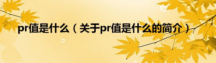 pr值是什么（关于pr值是什么的简介）