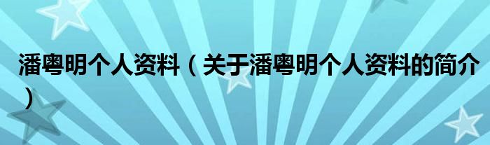 潘粤明个人资料（关于潘粤明个人资料的简介）