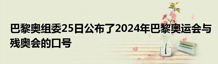 巴黎奥组委25日公布了2024年巴黎奥运会与残奥会的口号