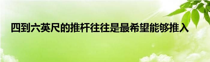 四到六英尺的推杆往往是最希望能够推入