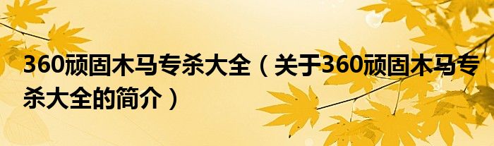360顽固木马专杀大全（关于360顽固木马专杀大全的简介）