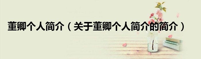 董卿个人简介（关于董卿个人简介的简介）