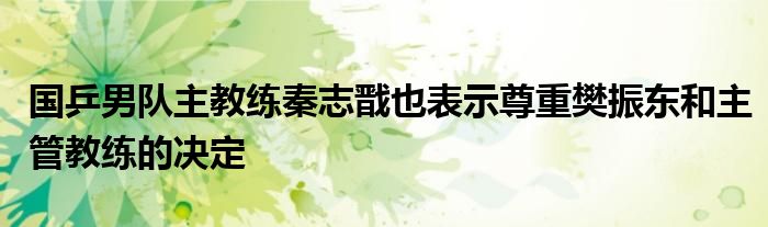 国乒男队主教练秦志戬也表示尊重樊振东和主管教练的决定