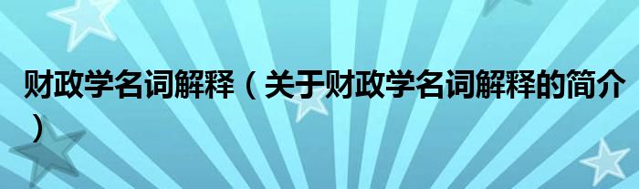 财政学名词解释（关于财政学名词解释的简介）