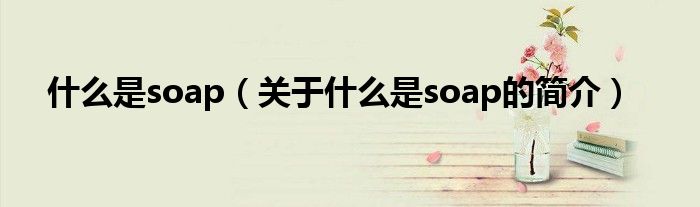 什么是soap（关于什么是soap的简介）