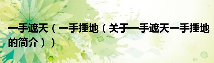 一手遮天（一手捶地（关于一手遮天一手捶地的简介））
