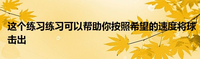 这个练习练习可以帮助你按照希望的速度将球击出