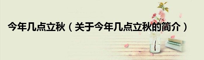 今年几点立秋（关于今年几点立秋的简介）