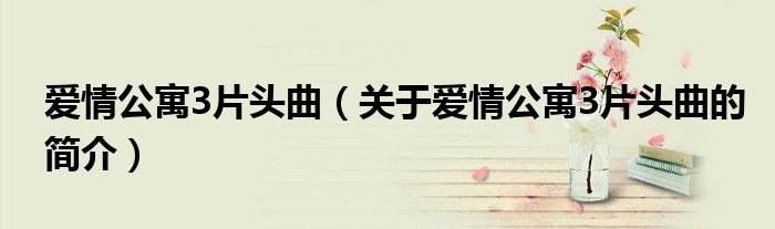 爱情公寓3片头曲（关于爱情公寓3片头曲的简介）