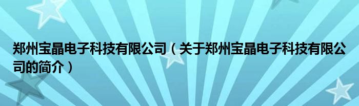 郑州宝晶电子科技有限公司（关于郑州宝晶电子科技有限公司的简介）