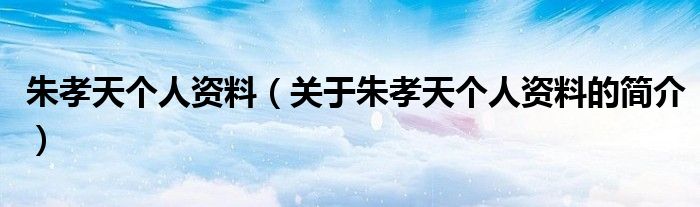 朱孝天个人资料（关于朱孝天个人资料的简介）