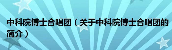 中科院博士合唱团（关于中科院博士合唱团的简介）