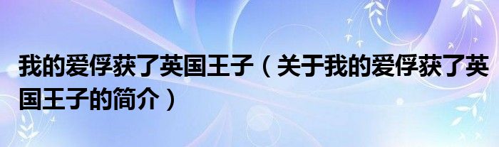 我的爱俘获了英国王子（关于我的爱俘获了英国王子的简介）