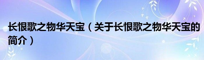 长恨歌之物华天宝（关于长恨歌之物华天宝的简介）