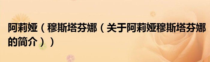 阿莉娅（穆斯塔芬娜（关于阿莉娅穆斯塔芬娜的简介））