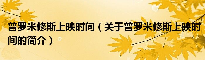 普罗米修斯上映时间（关于普罗米修斯上映时间的简介）