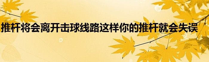 推杆将会离开击球线路这样你的推杆就会失误