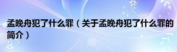孟晚舟犯了什么罪（关于孟晚舟犯了什么罪的简介）
