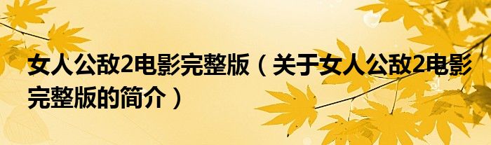 女人公敌2电影完整版（关于女人公敌2电影完整版的简介）