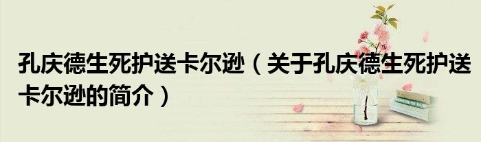 孔庆德生死护送卡尔逊（关于孔庆德生死护送卡尔逊的简介）
