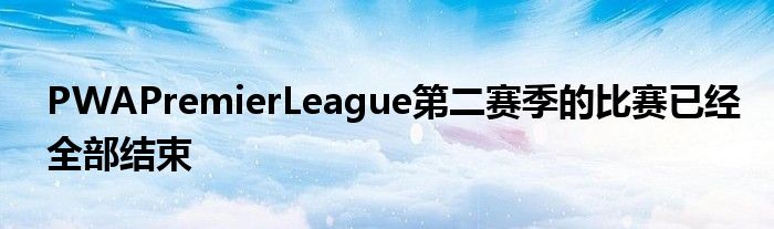 PWAPremierLeague第二赛季的比赛已经全部结束