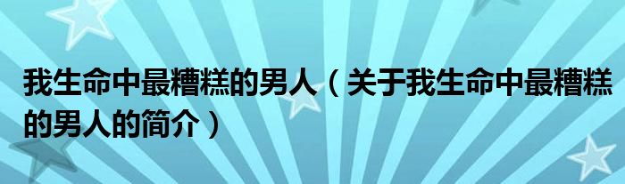 我生命中最糟糕的男人（关于我生命中最糟糕的男人的简介）