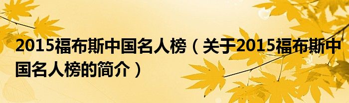2015福布斯中国名人榜（关于2015福布斯中国名人榜的简介）