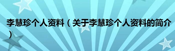 李慧珍个人资料（关于李慧珍个人资料的简介）