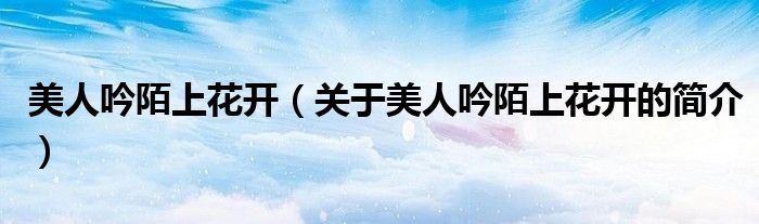 美人吟陌上花开（关于美人吟陌上花开的简介）