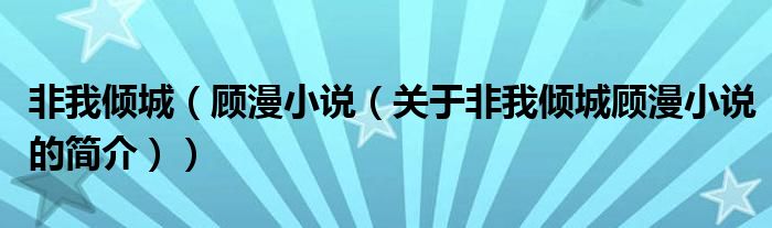 非我倾城（顾漫小说（关于非我倾城顾漫小说的简介））