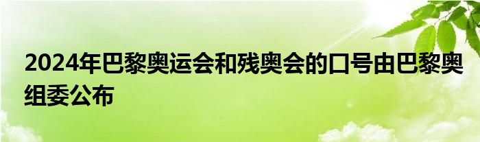2024年巴黎奥运会和残奥会的口号由巴黎奥组委公布
