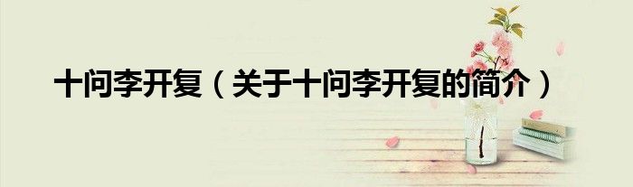十问李开复（关于十问李开复的简介）