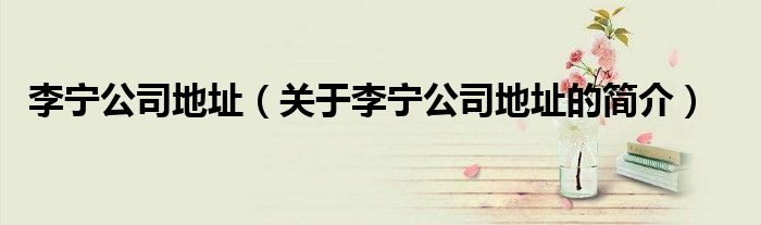 李宁公司地址（关于李宁公司地址的简介）