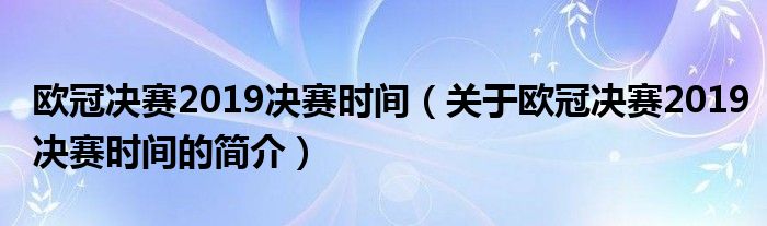 欧冠决赛2019决赛时间（关于欧冠决赛2019决赛时间的简介）