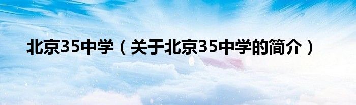北京35中学（关于北京35中学的简介）